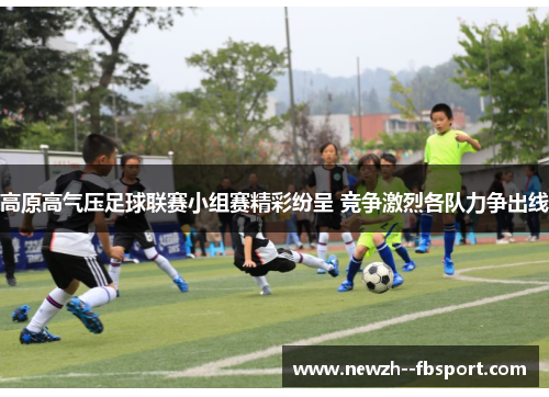 高原高气压足球联赛小组赛精彩纷呈 竞争激烈各队力争出线