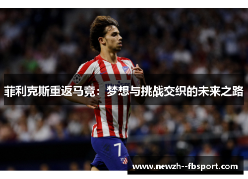菲利克斯重返马竞：梦想与挑战交织的未来之路
