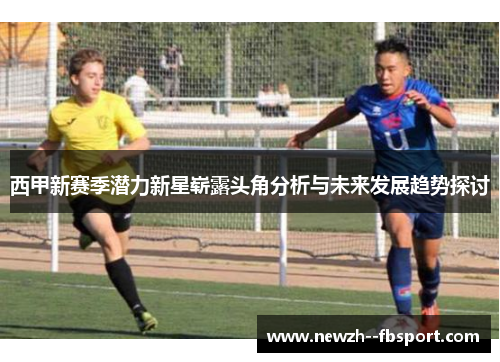 西甲新赛季潜力新星崭露头角分析与未来发展趋势探讨