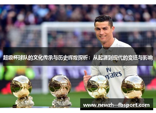 超级杯球队的文化传承与历史辉煌探析：从起源到现代的变迁与影响