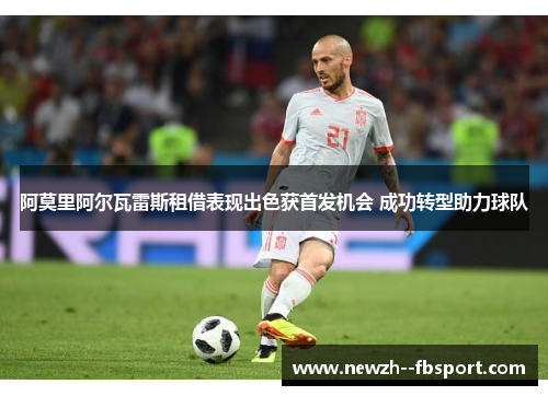 阿莫里阿尔瓦雷斯租借表现出色获首发机会 成功转型助力球队 阿莫里阿尔瓦雷斯租借表现出色获首发机会 成功转型助力球队