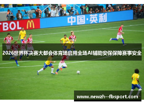 2026世界杯决赛大都会体育场启用全场AI辅助安保保障赛事安全