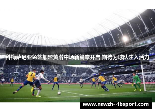 科梅萨尼亚免签加盟黄潜中场新篇章开启 期待为球队注入活力