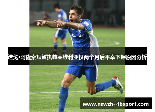 迭戈·阿隆索短暂执教塞维利亚仅两个月后不幸下课原因分析 迭戈·阿隆索短暂执教塞维利亚仅两个月后不幸下课原因分析