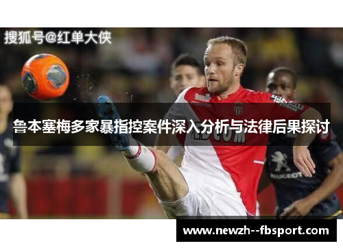 鲁本塞梅多家暴指控案件深入分析与法律后果探讨