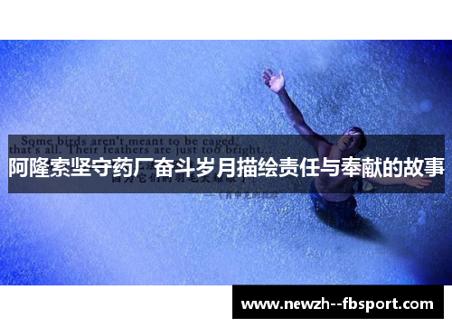 阿隆索坚守药厂奋斗岁月描绘责任与奉献的故事 阿隆索坚守药厂奋斗岁月描绘责任与奉献的故事