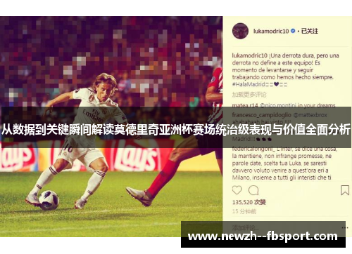从数据到关键瞬间解读莫德里奇亚洲杯赛场统治级表现与价值全面分析 从数据到关键瞬间解读莫德里奇亚洲杯赛场统治级表现与价值全面分析
