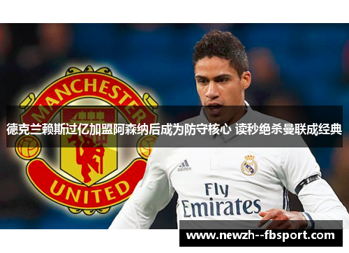 德克兰赖斯过亿加盟阿森纳后成为防守核心 读秒绝杀曼联成经典 德克兰赖斯过亿加盟阿森纳后成为防守核心 读秒绝杀曼联成经典